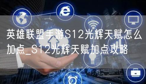 英雄联盟手游S12光辉天赋怎么加点_S12光辉天赋加点攻略