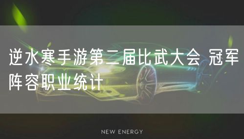 逆水寒手游第二届比武大会 冠军阵容职业统计