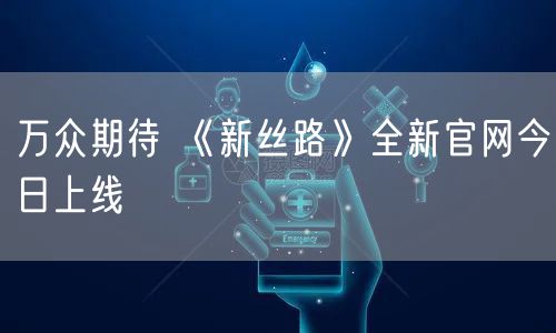 万众期待 《新丝路》全新官网今日上线