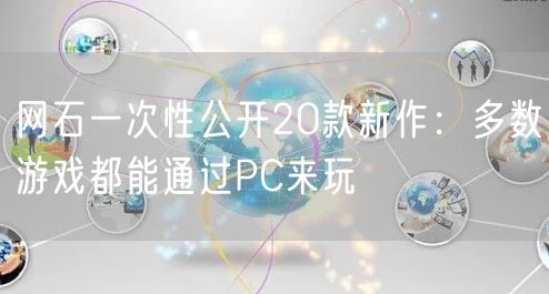 网石一次性公开20款新作：多数游戏都能通过PC来玩