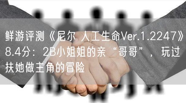 鲜游评测《尼尔 人工生命Ver.1.2247》8.4分：2B小姐姐的亲“哥哥”，玩过扶她做主角的冒险