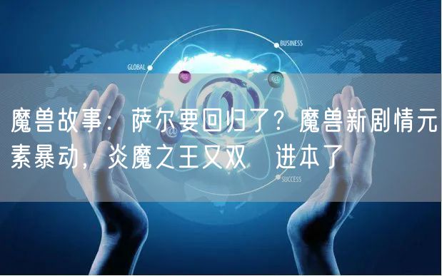 魔兽故事：萨尔要回归了？魔兽新剧情元素暴动，炎魔之王又双叒进本了