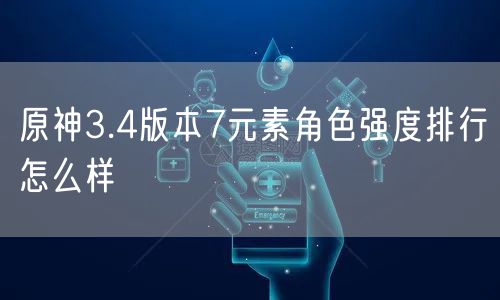 原神3.4版本7元素角色强度排行怎么样