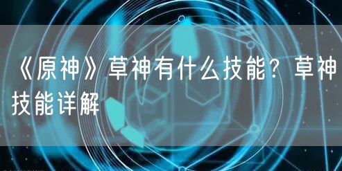 《原神》草神有什么技能?草神技能详解