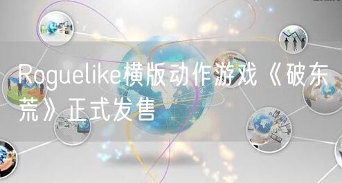 Roguelike横版动作游戏《破东荒》正式发售
