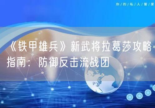 《铁甲雄兵》新武将拉葛莎攻略指南：防御反击流战团