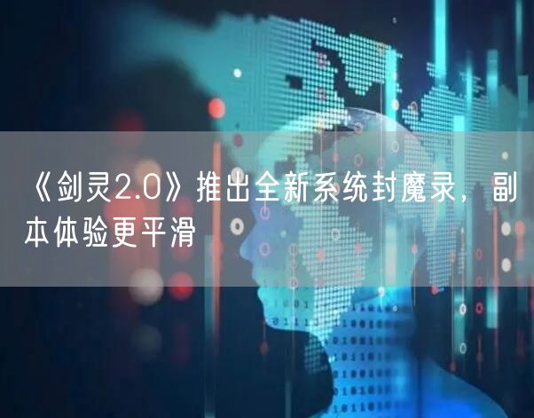 《剑灵2.0》推出全新系统封魔录，副本体验更平滑