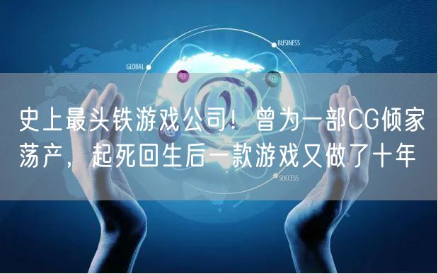 史上最头铁游戏公司！曾为一部CG倾家荡产，起死回生后一款游戏又做了十年