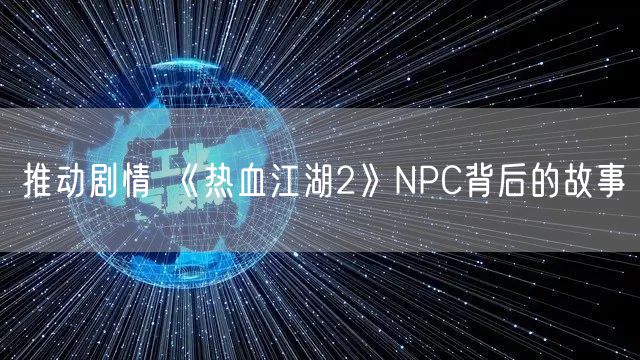 推动剧情 《热血江湖2》NPC背后的故事