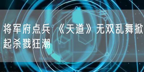 将军府点兵 《天道》无双乱舞掀起杀戮狂潮
