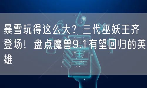 暴雪玩得这么大？三代巫妖王齐登场！盘点魔兽9.1有望回归的英雄