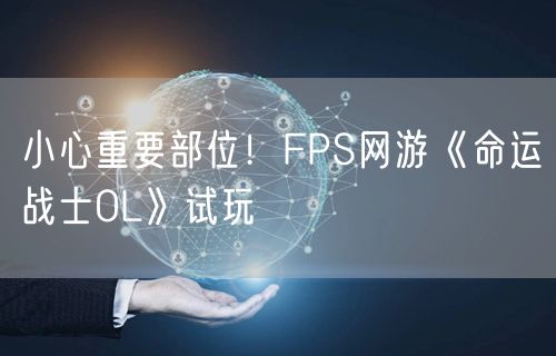 小心重要部位！FPS网游《命运战士OL》试玩