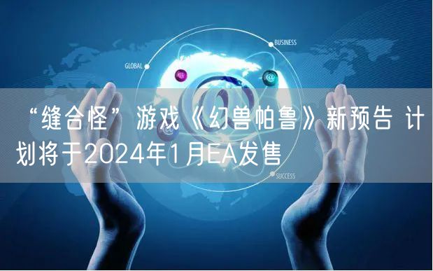 “缝合怪”游戏《幻兽帕鲁》新预告 计划将于2024年1月EA发售