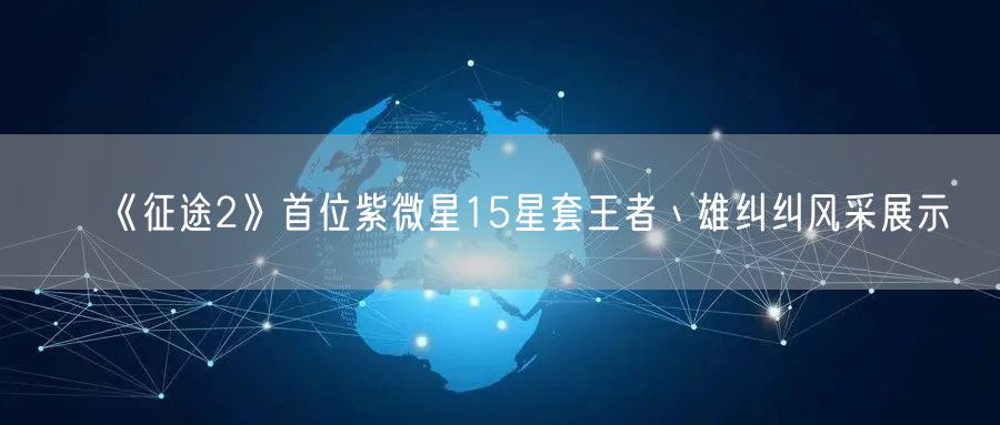 《征途2》首位紫微星15星套王者丶雄纠纠风采展示