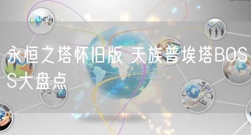 永恒之塔怀旧版 天族普埃塔BOSS大盘点