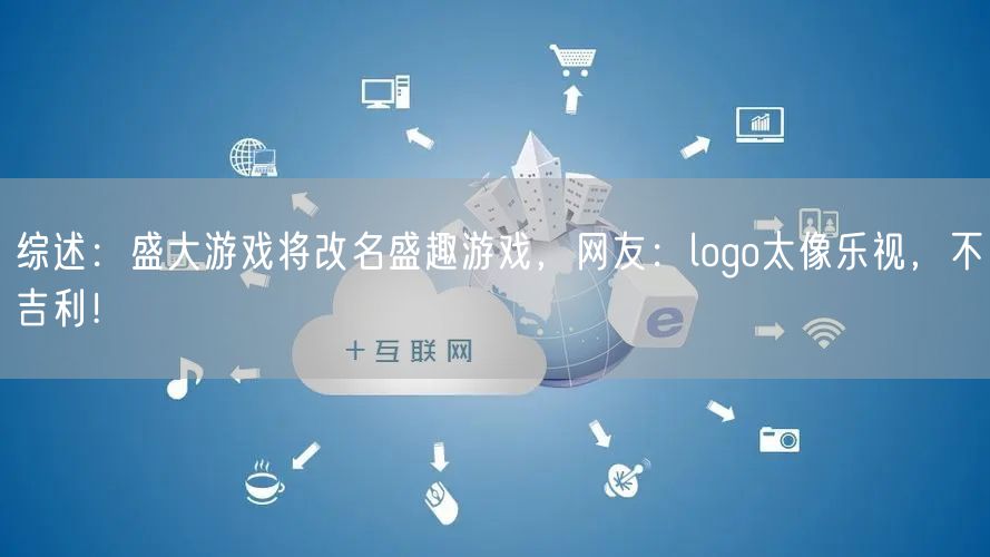 综述：盛大游戏将改名盛趣游戏，网友：logo太像乐视，不吉利！