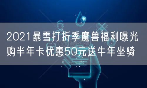 2021暴雪打折季魔兽福利曝光 购半年卡优惠50元送牛年坐骑