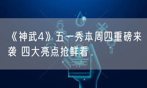 《神武4》五一秀本周四重磅来袭 四大亮点抢鲜看