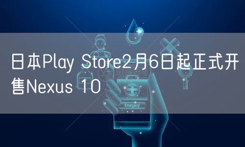 日本Play Store2月6日起正式开售Nexus 10