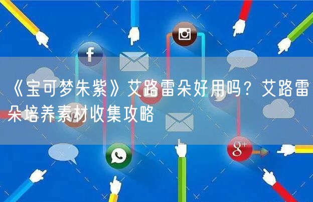 《宝可梦朱紫》艾路雷朵好用吗?艾路雷朵培养素材收集攻略