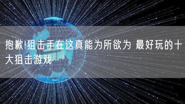 抱歉!狙击手在这真能为所欲为 最好玩的十大狙击游戏
