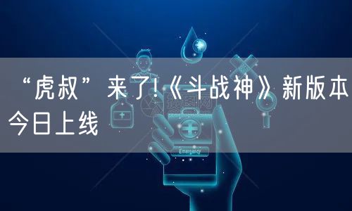 “虎叔”来了!《斗战神》新版本今日上线