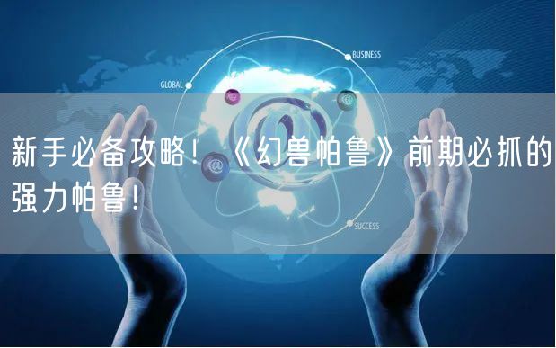 新手必备攻略！《幻兽帕鲁》前期必抓的强力帕鲁！