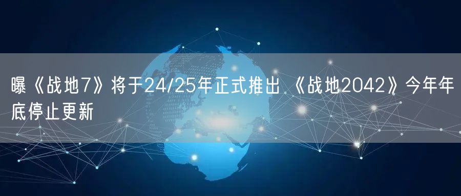曝《战地7》将于24/25年正式推出 《战地2042》今年年底停止更新