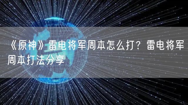 《原神》雷电将军周本怎么打？雷电将军周本打法分享