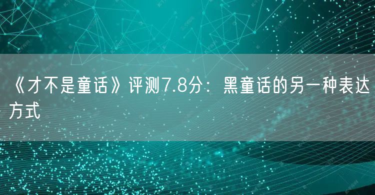 《才不是童话》评测7.8分：黑童话的另一种表达方式