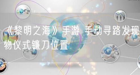 《黎明之海》手游 手动寻路发现物仪式镰刀位置