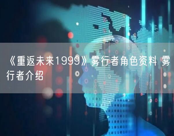 《重返未来1999》雾行者角色资料 雾行者介绍