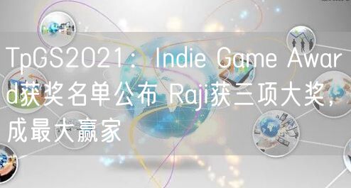 TpGS2021:Indie Game Award获奖名单公布 Raji获三项大奖,成最大赢家