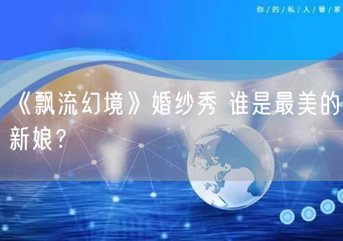 《飘流幻境》婚纱秀 谁是最美的新娘?