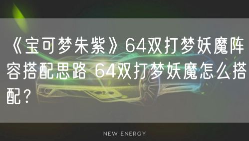《宝可梦朱紫》64双打梦妖魔阵容搭配思路 64双打梦妖魔怎么搭配?