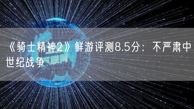 《骑士精神2》鲜游评测8.5分：不严肃中世纪战争