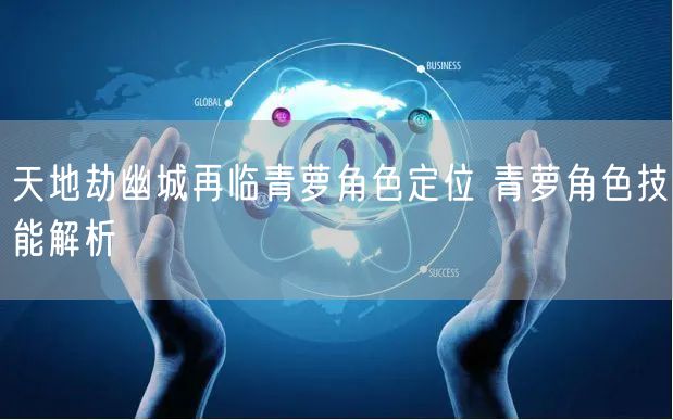 天地劫幽城再临青萝角色定位 青萝角色技能解析