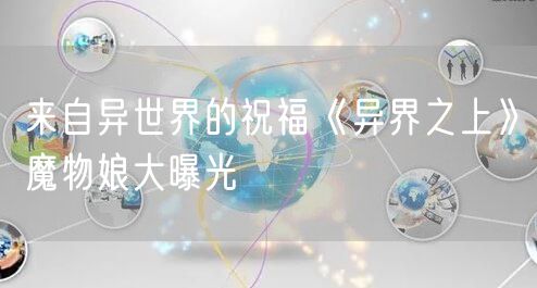 来自异世界的祝福《异界之上》魔物娘大曝光