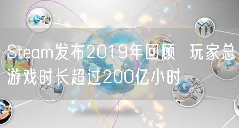 Steam发布2019年回顾 玩家总游戏时长超过200亿小时