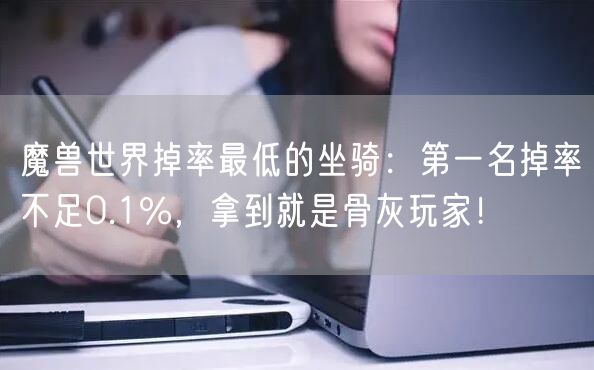 魔兽世界掉率最低的坐骑:第一名掉率不足0.1%,拿到就是骨灰玩家!