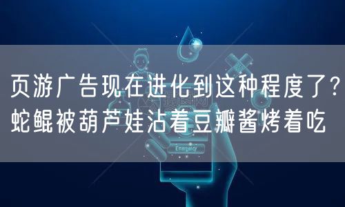 页游广告现在进化到这种程度了？蛇鲲被葫芦娃沾着豆瓣酱烤着吃