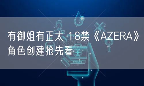 有御姐有正太 18禁《AZERA》角色创建抢先看