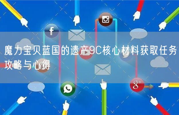 魔力宝贝蓝国的遗产9C核心材料获取任务攻略与心得