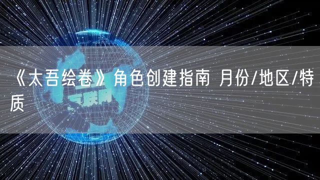 《太吾绘卷》角色创建指南 月份/地区/特质