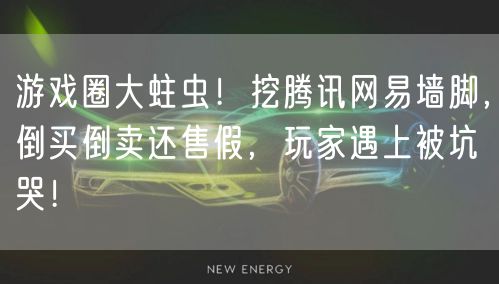 游戏圈大蛀虫！挖腾讯网易墙脚，倒买倒卖还售假，玩家遇上被坑哭！