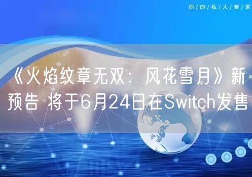 《火焰纹章无双:风花雪月》新预告 将于6月24日在Switch发售