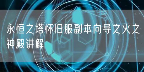 永恒之塔怀旧服副本向导之火之神殿讲解