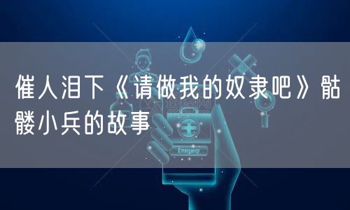 催人泪下《请做我的奴隶吧》骷髅小兵的故事