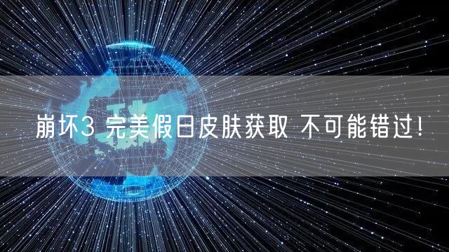崩坏3 完美假日皮肤获取 不可能错过!