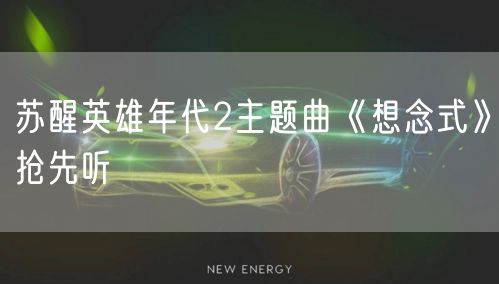 苏醒英雄年代2主题曲《想念式》抢先听